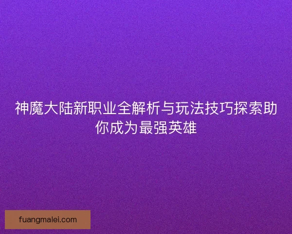 神魔大陆新职业全解析与玩法技巧探索助你成为最强英雄