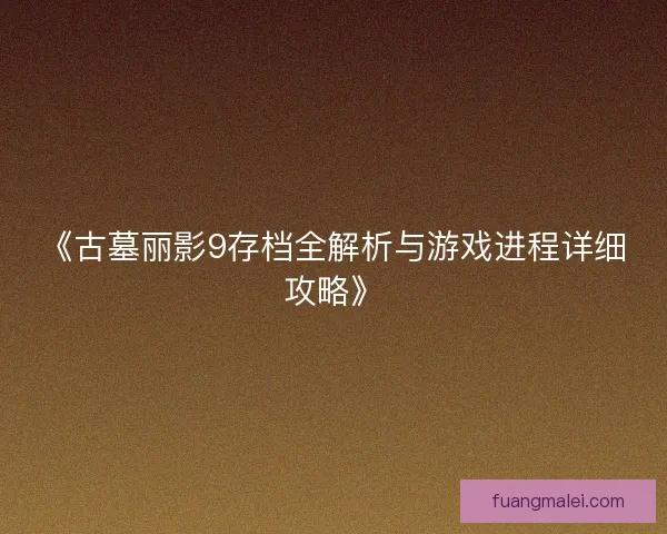《古墓丽影9存档全解析与游戏进程详细攻略》