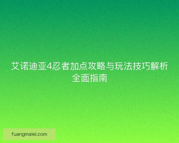 艾诺迪亚4忍者加点攻略与玩法技巧解析全面指南